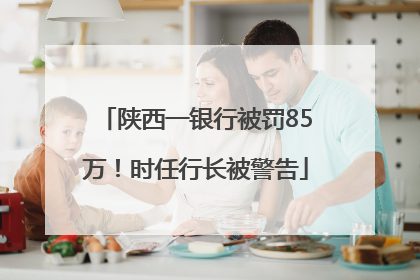 陕西一银行被罚85万！时任行长被警告