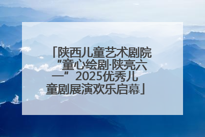 陕西儿童艺术剧院“童心绘剧·陕亮六一”2025优秀儿童剧展演欢乐启幕