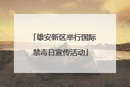 雄安新区举行国际禁毒日宣传活动