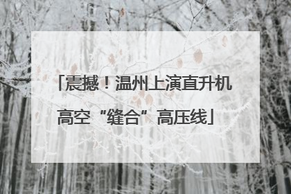震撼！温州上演直升机高空“缝合”高压线