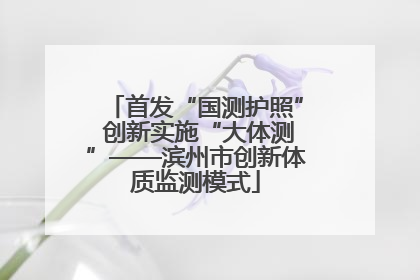 首发“国测护照” 创新实施“大体测”——滨州市创新体质监测模式