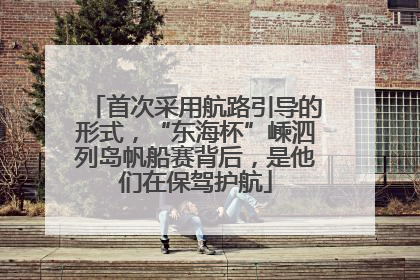 首次采用航路引导的形式，“东海杯”嵊泗列岛帆船赛背后，是他们在保驾护航