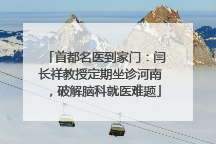 首都名医到家门：闫长祥教授定期坐诊河南，破解脑科就医难题