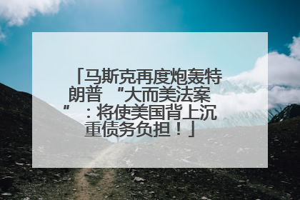 马斯克再度炮轰特朗普 “大而美法案”：将使美国背上沉重债务负担！