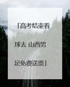 高考结束看球去 山西男足免费送票