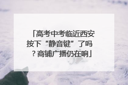高考中考临近西安按下“静音键”了吗？商铺广播仍在响