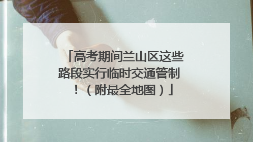 高考期间兰山区这些路段实行临时交通管制！（附最全地图）