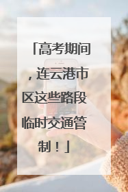 高考期间，连云港市区这些路段临时交通管制！