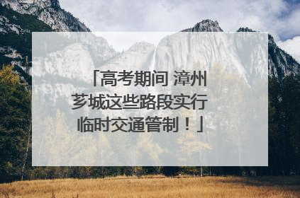 高考期间 漳州芗城这些路段实行临时交通管制！