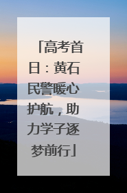 高考首日：黄石民警暖心护航，助力学子逐梦前行