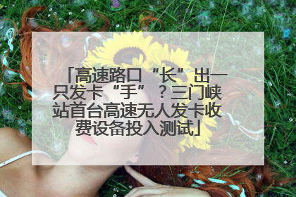 高速路口“长”出一只发卡“手”？三门峡站首台高速无人发卡收费设备投入测试