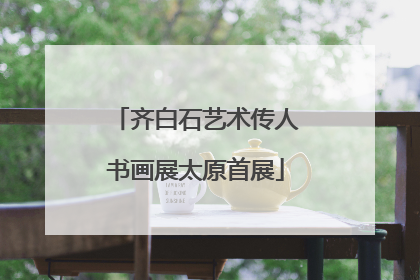 齐白石艺术传人书画展太原首展