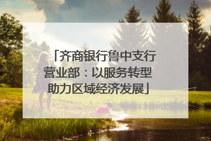 齐商银行鲁中支行营业部：以服务转型助力区域经济发展