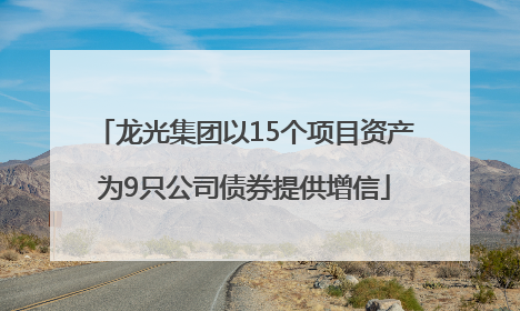 龙光集团以15个项目资产为9只公司债券提供增信
