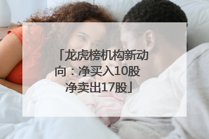 龙虎榜机构新动向：净买入10股 净卖出17股