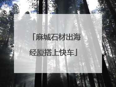 麻城石材出海 经厦搭上快车