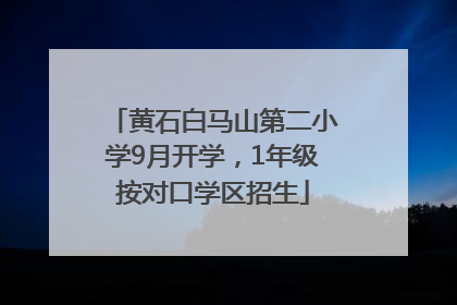 黄石白马山第二小学9月开学，1年级按对口学区招生