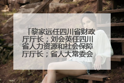 黎家远任四川省财政厅厅长；刘会英任四川省人力资源和社会保障厅厅长；省人大常委会任免一批干部