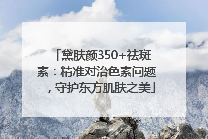 黛肤颜350+祛斑素：精准对治色素问题，守护东方肌肤之美