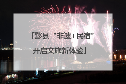黟县“非遗+民宿” 开启文旅新体验