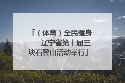 （体育）全民健身——辽宁省第十届三块石登山活动举行