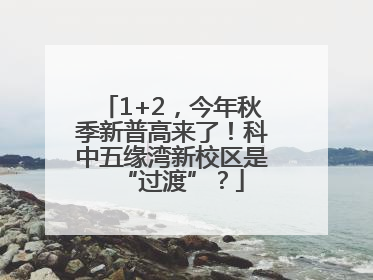 1+2，今年秋季新普高来了！科中五缘湾新校区是“过渡”？