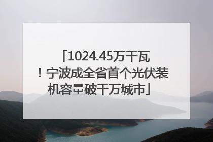 1024.45万千瓦！宁波成全省首个光伏装机容量破千万城市