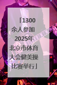 1300余人参加 2025年北京市体育大会健美操比赛举行