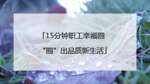 15分钟职工幸福圈 “圈”出品质新生活