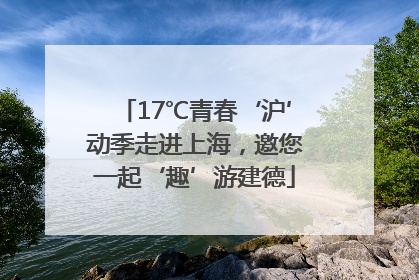 17℃青春‘沪’动季走进上海，邀您一起‘趣’游建德