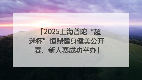 2025上海普陀“超迷杯”恒鼎健身健美公开赛、新人赛成功举办