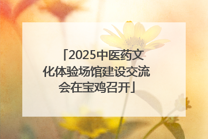 2025中医药文化体验场馆建设交流会在宝鸡召开