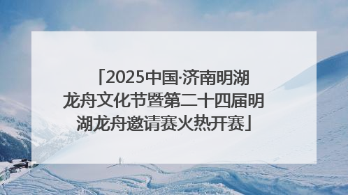 2025中国·济南明湖龙舟文化节暨第二十四届明湖龙舟邀请赛火热开赛