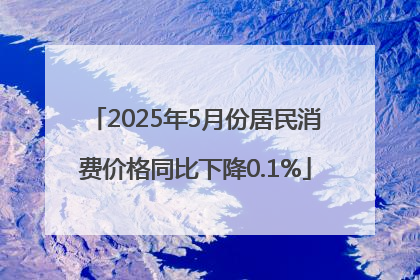 2025年5月份居民消费价格同比下降0.1%