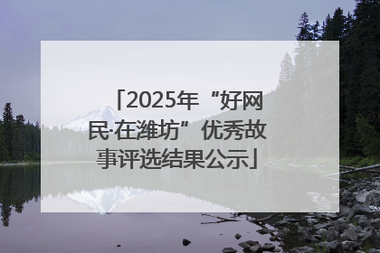 2025年“好网民·在潍坊”优秀故事评选结果公示