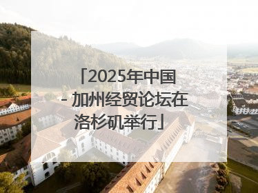 2025年中国－加州经贸论坛在洛杉矶举行