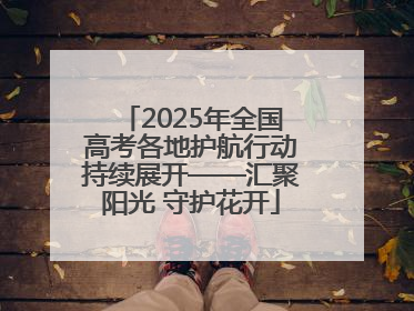 2025年全国高考各地护航行动持续展开——汇聚阳光 守护花开