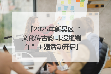 2025年新吴区“文化传古韵 非遗耀端午”主题活动开启