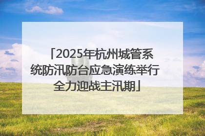 2025年杭州城管系统防汛防台应急演练举行 全力迎战主汛期