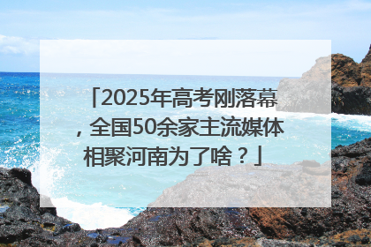 2025年高考刚落幕，全国50余家主流媒体相聚河南为了啥？
