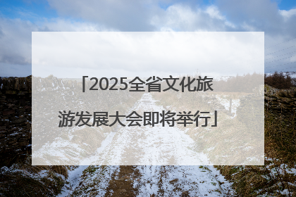 2025全省文化旅游发展大会即将举行