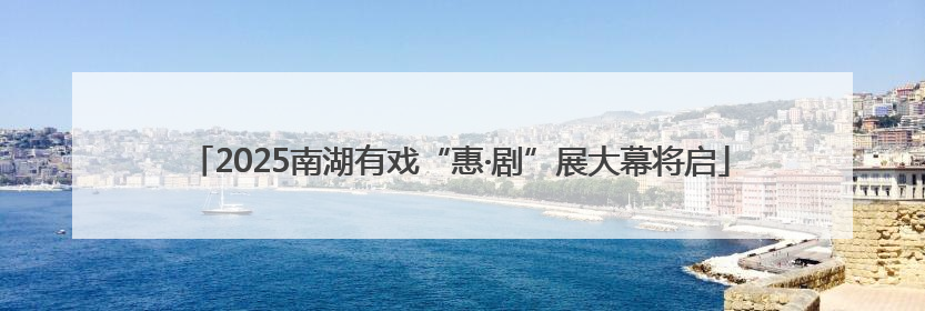 2025南湖有戏“惠·剧”展大幕将启