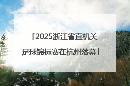 2025浙江省直机关足球锦标赛在杭州落幕