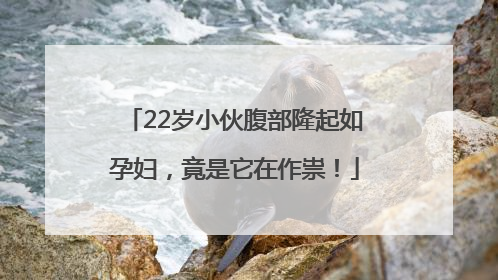 22岁小伙腹部隆起如孕妇，竟是它在作祟！