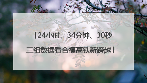 24小时、34分钟、30秒 三组数据看合福高铁新跨越