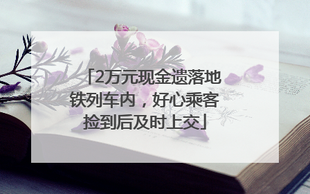 2万元现金遗落地铁列车内，好心乘客捡到后及时上交