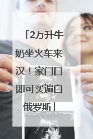2万升牛奶坐火车来汉！家门口即可买遍白俄罗斯