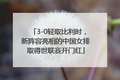 3-0轻取比利时，新阵容亮相的中国女排取得世联赛开门红