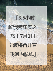 3.5小时解锁跨纬度之旅！7月1日宁波将首开直飞河内航线