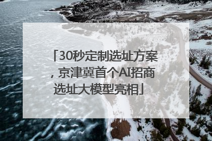 30秒定制选址方案，京津冀首个AI招商选址大模型亮相